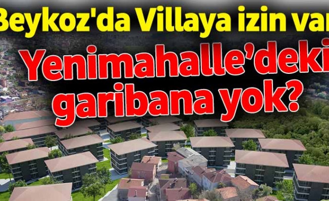 Beykoz'da Villaya izin var Yenimahalle’deki garibana yok?