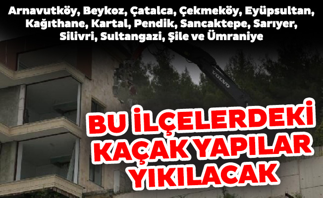 İstanbul’da 14 ilçede kaçak yapılar yıkılacak