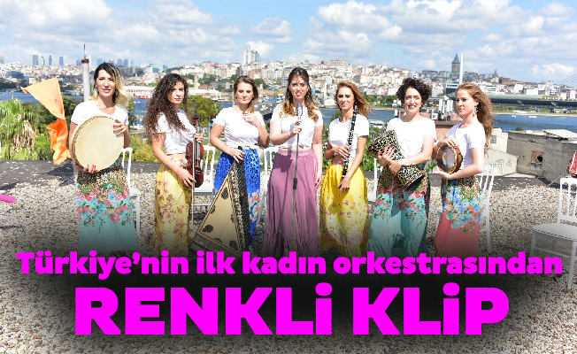 Türkiye’nin ilk kadın orkestrasından renkli klip