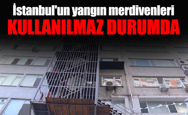 İstanbul'un yangın merdivenleri kullanılmaz durumda