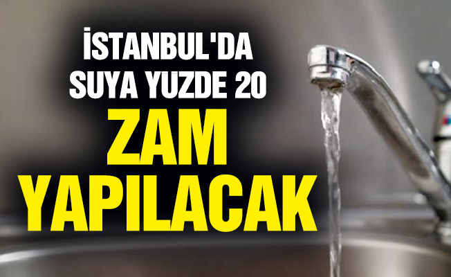 İstanbul'da suya yüzde 20 zam yapılacak