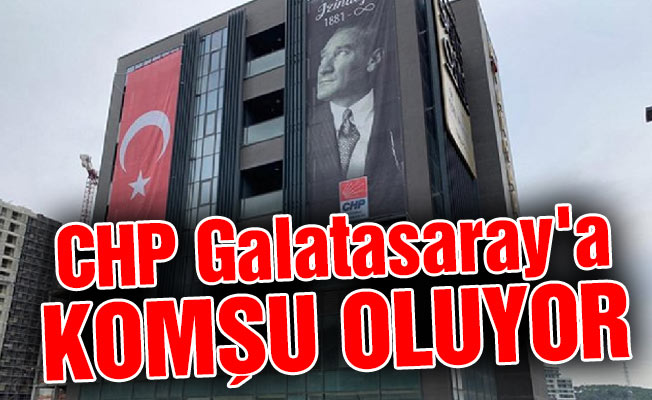 CHP Galatasaray'a komşu oluyor