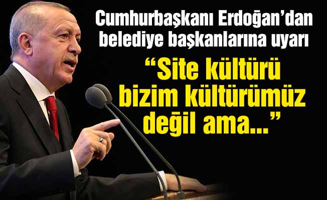 Cumhurbaşkanı Erdoğan’dan belediye başkanlarına uyarı