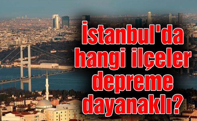 İstanbul'da hangi ilçeler depreme dayanaklı?