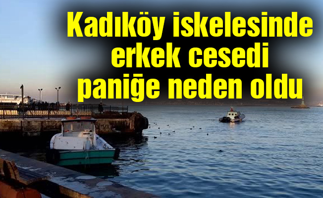 Kadıköy iskelesinde erkek cesedi paniğe neden oldu