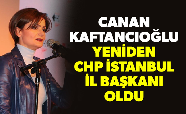 Canan Kaftancıoğlu yeniden CHP İstanbul İl Başkanı oldu