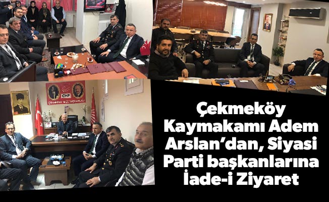 Çekmeköy Kaymakamı Adem Arslan’dan, Siyasi Parti başkanlarına İade-i Ziyaret
