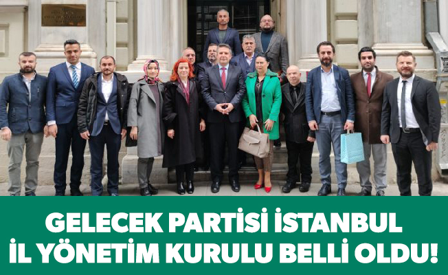 Gelecek Partisi İstanbul İl Yönetim Kurulu belli oldu!