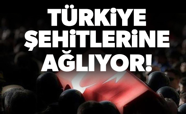 Türkiye şehitlerine ağlıyor!