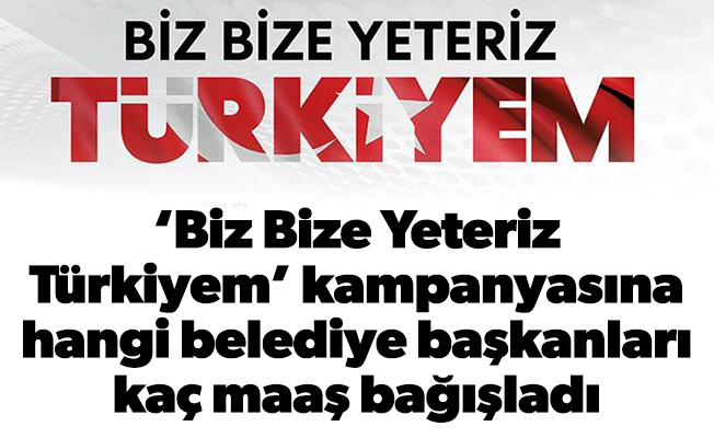 ‘Biz Bize Yeteriz Türkiyem’ kampanyasına hangi belediye başkanları kaç maaş bağışladı