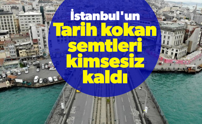 İstanbul'un tarih kokan semtleri kimsesiz kaldı