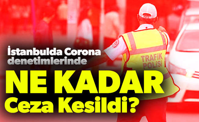 İstanbulda Corona denetimlerinde Ne Kadar Ceza Kesildi?