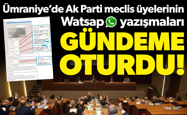 Ümraniye’de Ak Parti meclis üyelerinin Watsap yazışmaları gündeme oturdu!