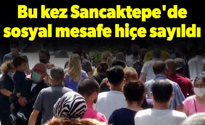 Bu kez Sancaktepe'de sosyal mesafe hiçe sayıldı