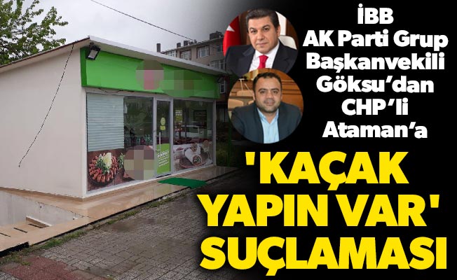 İBB AK Parti Grup Başkanvekili Göksu'dan CHP'li Ataman'a 'kaçak yapın var' suçlaması