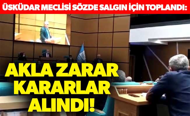 Üsküdar meclisi sözde salgın için toplandı: Akla zarar kararlar alındı!
