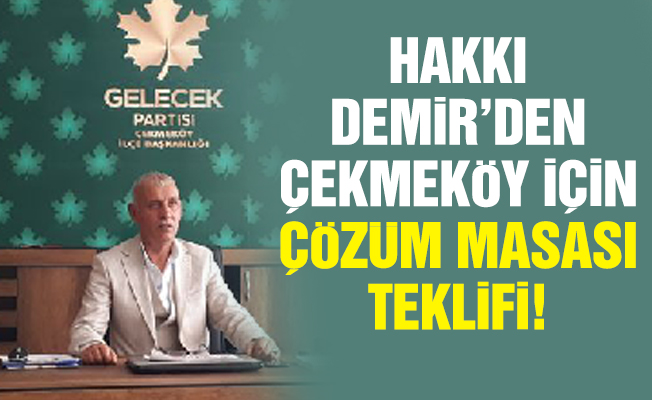 Hakkı Demir’den Çekmeköy için çözüm masası teklifi!