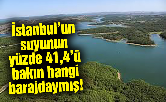 İstanbul'un suyunun yüzde 41,4’ü baksın hangi barajdaymış!