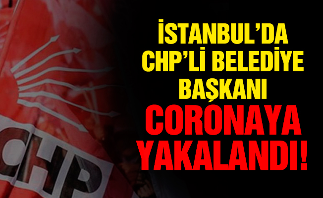 İstanbul’da CHP’li Belediye Başkanı coronaya yakalandı!