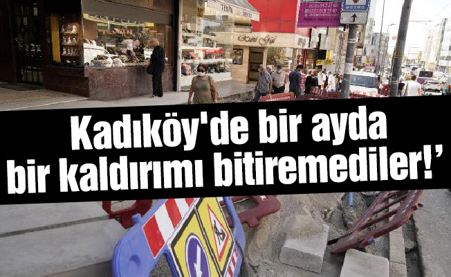 Kadıköy'de bir ayda bir kaldırımı bitiremediler!’