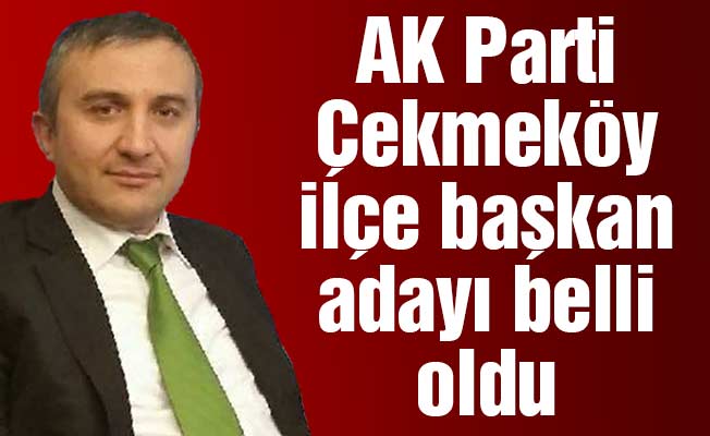 AK Parti Çekmeköy ilçe başkan adayı belli oldu