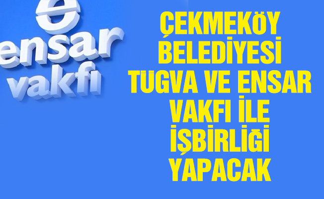Çekmeköy Belediyesi TÜGVA ve Ensar Vakfı ile işbirliği yapacak