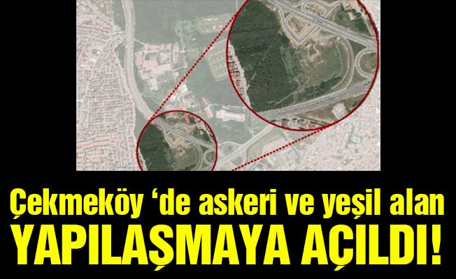 Çekmeköy ‘de askeri ve yeşil alan Yapılaşmaya açıldı!