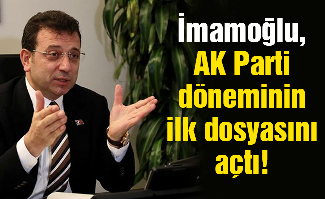 İmamoğlu, AK Parti döneminin ilk dosyasını açtı!