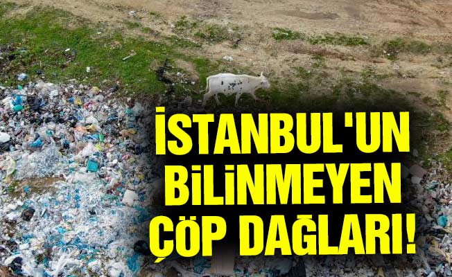 İstanbul'un bilinmeyen çöp dağları!