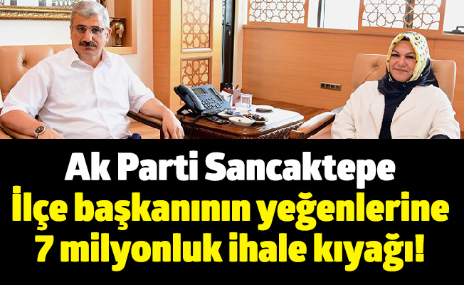 Ak Parti Sancaktepe İlçe başkanının yeğenlerine 7 milyonluk ihale kıyağı!
