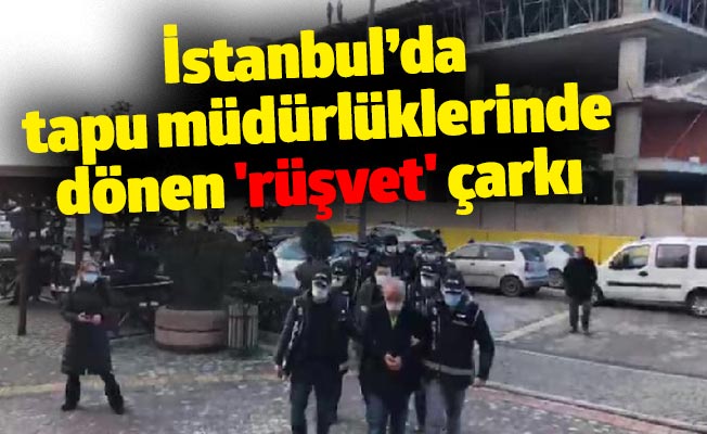 İstanbul’da tapu müdürlüklerinde dönen 'rüşvet' çarkı