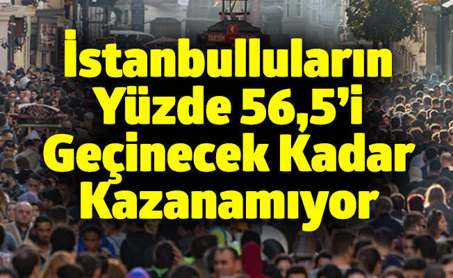 İstanbulluların Yüzde 56,5’i Geçinecek Kadar Kazanamıyor