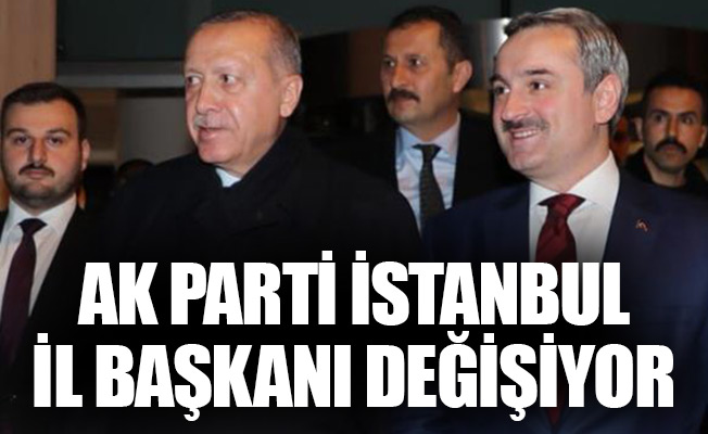 AK Parti İstanbul İl Başkanı değişiyor