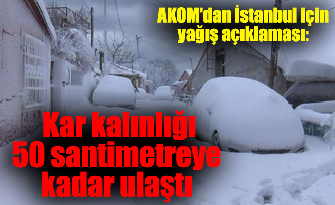 AKOM'dan İstanbul için yağış açıklaması: Kar kalınlığı 50 santimetreye kadar ulaştı