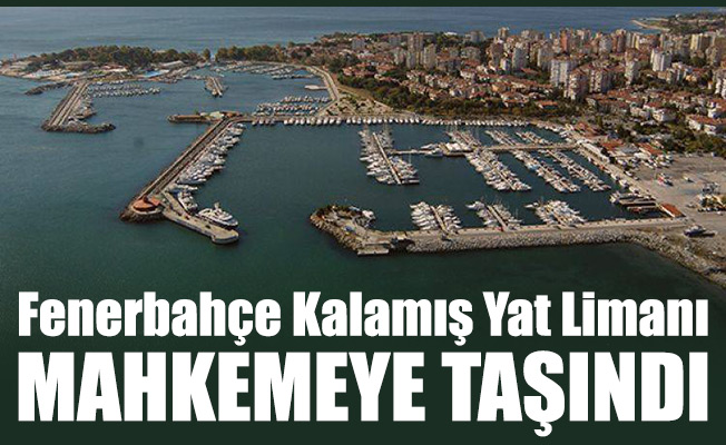 Fenerbahçe Kalamış Yat Limanı mahkemeye taşındı