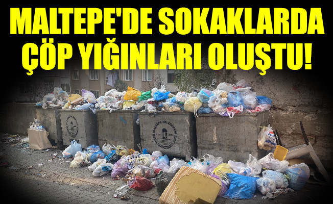 Maltepe'de sokaklarda çöp yığınları oluştu