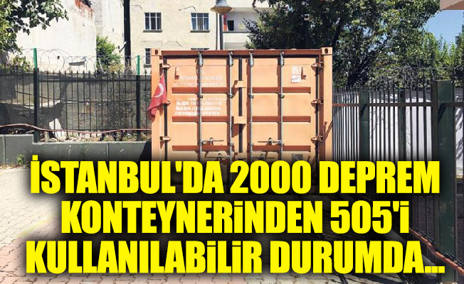 İstanbul'da 2000 deprem konteynerinden 505'i kullanılabilir durumda...