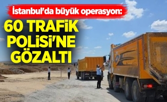 İstanbul'da büyük operasyon: 60'ı Trafik Polisi'ne Gözaltı