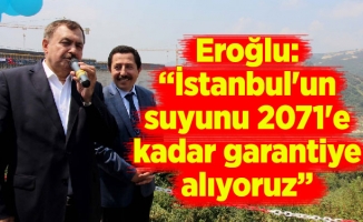 Eroğlu: “İstanbul'un suyunu 2071'e kadar garantiye alıyoruz”