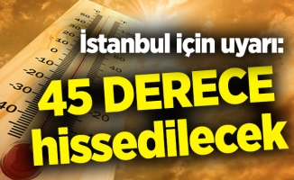 İstanbul için uyarı: 45 derece hissedilecek