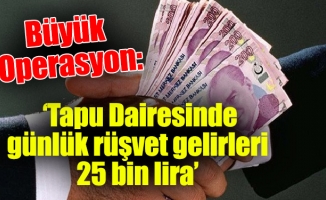 Büyük Operasyon: ‘Tapu Dairesinde günlük rüşvet gelirleri 25 bin lira’