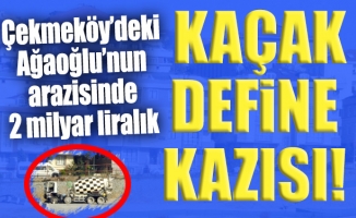 Çekmeköy’deki Ağaoğlu’nun arazisinde 2 milyar liralık kaçak define kazısı!