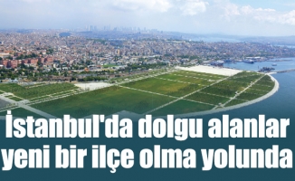 İstanbul'da dolgu alanlar yeni bir ilçe olma yolunda