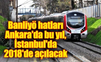 Banliyö hatları Ankara'da bu yıl, İstanbul'da 2018'de açılacak