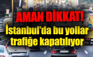 İstanbul'da bu yollar trafiğe kapatılıyor