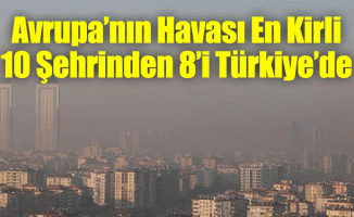 Avrupa’nın Havası En Kirli 10 Şehrinden 8’i Türkiye’de