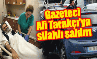 Gazeteci Ali Tarakçı'ya silahlı saldırı