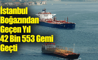 İstanbul Boğazından Geçen Yıl 42 Bin 553 Gemi Geçti