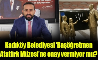 Kadıköy Belediyesi ‘Başöğretmen Atatürk Müzesi’ne onay vermiyor mu?
