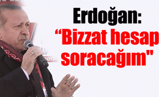 Erdoğan: “Bizzat hesap soracağım"